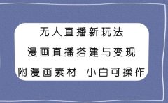 无人直播新玩法，漫画直播搭建与变现，附漫画素材小白也可操作