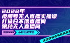 2022年《视频号无人直播实操课》打造日不落直播间+纯无人直播间