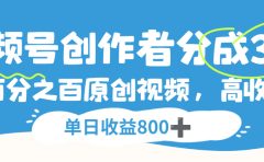 视频号，创作者分成 3.0，100%原创视频高收益，单日收益 800+