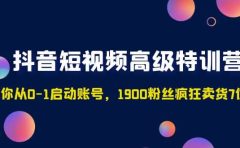 抖音短视频高级特训营：带你从0-1启动账号，1900粉丝疯狂卖货7位数