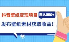 抖音壁纸变现项目：实战日入380+发布壁纸素材获取收益！