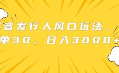 抖音发行人风口玩法，一单30，日入3000+