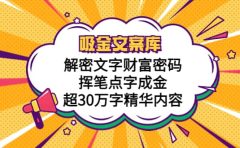 吸金文案库，解密文字财富密码，挥笔点字成金，超30万字精华内容