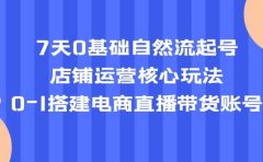 7天0基础自然流起号，店铺运营核心玩法，0-1搭建电商直播带货账号