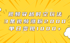 视频穿越时空玩法,3条视频涨粉2000,单日变现1000+