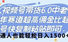 视频号带货 6.0，中老年赛道，超高佣金比，起号快，复制粘贴即可，普通人也能轻松日入 1500➕