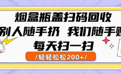 烟盒瓶盖扫码回收，别人随手扔 我们随手赚，闷声发大财，每天扫一扫轻轻松松200+