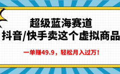 超级蓝海赛道，抖音快手卖这个虚拟商品，一单赚49.9，轻松月入过万
