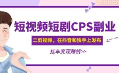 短视频短剧CPS副业项目：二剪视频在抖音和快手上发布，挂车变现