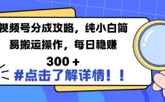 视频号分成攻略，纯小白简易搬运操作，每日稳赚 300 +