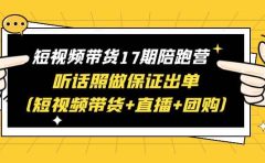 短视频带货17期陪跑营 听话照做保证出单（短视频带货+直播+团购）