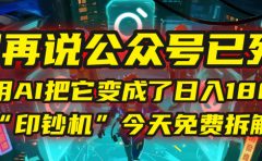 别再说公众号已死！我用AI把它变成了日入1800+的“印钞机”，今天免费拆解！