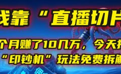 我靠“直播切片”，一个月赚了10几万，今天把这套“印钞机”玩法免费拆解！