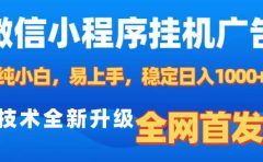微信小程序全自动挂机广告，纯小白易上手，稳定日入1000+，技术全新升级，全网首发