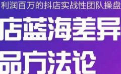 小卒抖店终极蓝海差异化选品方法论,全面介绍抖店无货源选品的所有方法