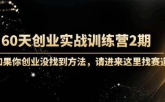 60天创业实战训练营2期:如果你创业没找到方法,进来这里找赛道-价值3000元