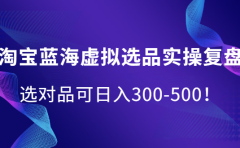 淘宝蓝海虚拟选品实操复盘,选对品可日入300-500!