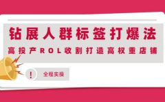 钻展人群标签打爆法，高投产ROL收割打造高权重店铺(全程实操)