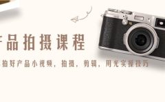 产品拍摄课程，教你拍好产品小视频，拍摄，剪辑，用光实操技巧