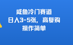 咸鱼冷门赛道,日入3-5张,高复购,操作简单