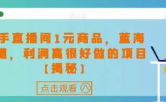 快手直播间1元商品,蓝海赛道,利润高很好做的项目【揭秘】