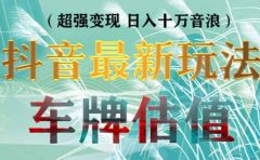 抖音最新无人直播变现直播车牌估值玩法项目 轻松日赚几百+【详细玩法教程】