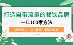 打造自带流量的餐饮品牌：一年100家方法 打造年轻人“社交属性”餐饮的品牌