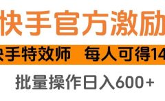 快手官方激励快手特效师，每人可得140，批量操作日入600+