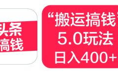 “搬运搞钱”5.0玩法，简单操作，单日可入400+