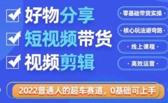 2022普通人的超车赛道「好物分享短视频带货」利用业余时间赚钱(价值398)