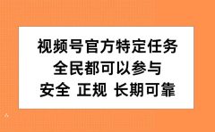 视频号官方特定任务,全民可参与,安全正规长期可靠
