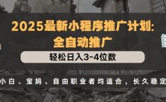 2025最新小程序推广计划全自动推广，轻松日入3-4位数，小白、宝妈、自由职业者均适合，长久稳定