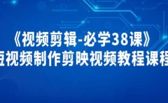 《视频剪辑-必学38课》短视频制作剪映视频教程课程