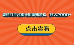 靠热门平台卖电影票赚差价,日入2000+,小白轻松上手