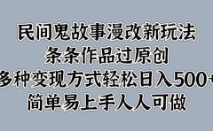 民间鬼故事漫改新玩法，条条作品过原创，简单易上手人人可做，多种变现方式轻松日入500+