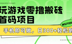 玩游戏零撸搬砖，首码项目，手机即可做，日300+轻松到账