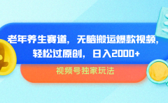 视频号独家玩法，老年养生赛道，无脑搬运爆款视频，轻松过原创，批量操作，日入2000+
