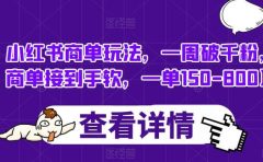 小红书商单玩法,一周破千粉,商单接到手软,一单150-800【揭秘】
