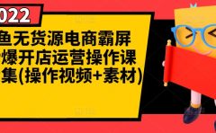 闲鱼无货源电商霸屏+瞬爆开店运营操作课程合集(操作视频+素材)