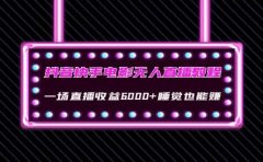 抖音快手电影无人直播教程：一场直播收益6000+睡觉也能赚(教程+软件+素材)