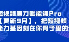 短视频原力赋能课Pro【更新9月】，把短视频能力基因刻在你骨子里的课