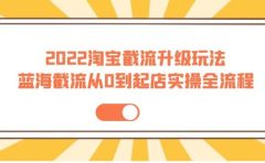 2022淘宝截流升级玩法:蓝海截流从0到起店实操全流程 价值千元
