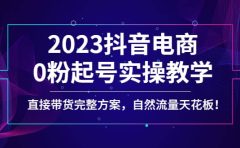 2023抖音电商0粉起号实操教学，直接带货完整方案，自然流量天花板