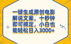 一键生成原创电影解说文案，十秒钟搞定，小白一部手机也能日入3000+