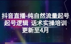 抖音直播-纯自然流量起号，起号逻辑 话术实操培训（更新至4月）