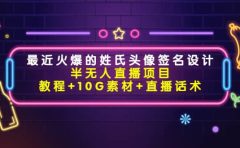 最近火爆的姓氏头像签名设计半无人直播项目(教程+10G素材+直播话术)