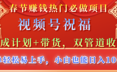 春节赚钱热门必做项目，视频号祝福，分成计划+带货，双管道收益，简单轻松易上手，小白也能日入1000+