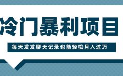 冷门暴利项目,一部手机即可操作,每天发发聊天记录也能轻松月入过万