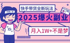 2025年爆红副业！快手带货全新玩法，月入1万加不是梦！