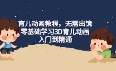 育儿动画教程，无需出镜，零基础学习3D育儿动画，入门到精通